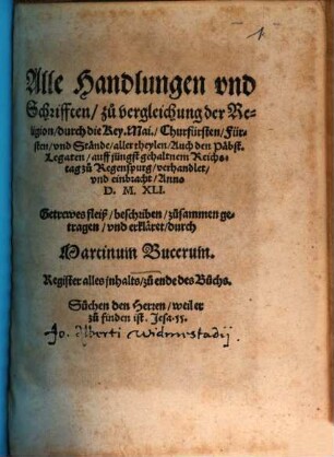 Alle Handlungen vnd Schrifften, zu vergleichung der Religion, durch die Key. Mai., Churfürsten, Fürsten, vnd Stände, aller theylen, Auch den Päbst. Legaten, auff jüngst gehaltnem Reichstag zu Regenspurg, verhandlet, vnd einbracht, Anno D. M. XLI.
