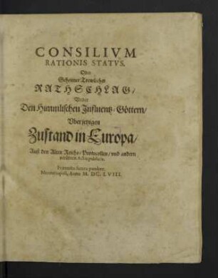 Consilivm Rationis Statvs. Oder Geheimer Trewlicher Rathschlag, Vnder Den Himmlischen Influentz-Göttern, Vber jetzigen Zustand in Europa : Auß den Alten Reichs-Protocollen, vnd andern verübten Actis publicis