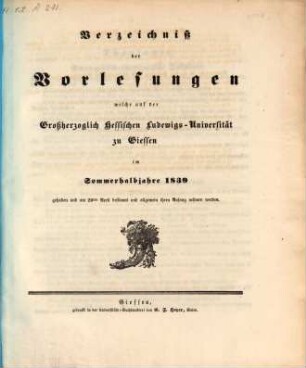 Verzeichniß der Vorlesungen, welche auf der Großherzoglich Hessischen Universität zu Gießen im bevorstehenden Halbjahr gehalten werden. 1839, 1839. SH.