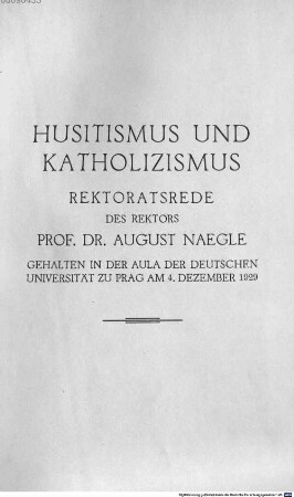 Husitismus und Katholizismus : Rektoratsrede des Rektors Prof. Dr. August Naegle, gehalten in der Aula der Dt. Univ. zu Prag am 4. Dezember 1929