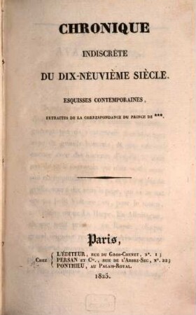 Chronique indiscrète du dix-neuvième siècle : esquisses contemporaines ; extraites de la correspondance du Prince de ***