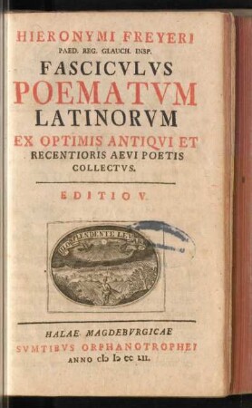 Hieronymi Freyeri Paed. Regi. Glauch. Insp. Fascicvlvs Poematvm Latinorvm Ex Optimis Antiqvi Et Recentioris Aevi Poetis Collectvs
