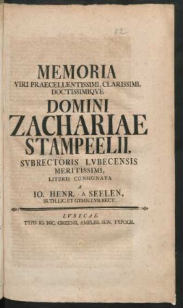 Memoria Viri Praecellentissimi, Clarissimi Doctissimique Domini Zachariae Stampeelii, Subrectoris Lubecensis Meritissimi, Literis Consignata A Jo. Henr. A Seelen, SS. Th. Lic. Et Gymn. Lub. Rect.