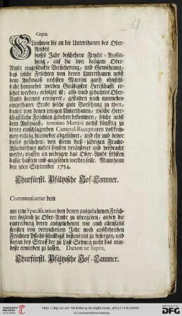 Copia. Gleichwie die an die Unterthanen des Ober-Ambts [...] dieses Jahr beschehene Frucht-Ausleihung, auf die von dasigem Ober-Ambt eingeschickte Versicherung, und Gewöhrung, daß solche Früchten von denen Unterthanen nebst dem Aufmaaß nechsten Martini gantz ohnfehlbahr hinwieder werden Gnädigster Herrschafft ersetzet werden, erfolget ist ... : Mannheim den 3ten September 1754