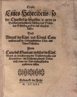 Copia Eines Schreibens, so der Churfürst zu Sachsen, [et]c. an die zu Breßlau versambleten Fürsten vnd Stände inn Schlesien gethan vnd abgehen lassen, Vnd Abtruck der Käys. vnd Königl. Commission auff die Hertzogthümber Ober- vnd NiderSchlesien