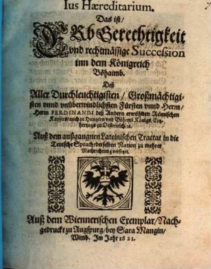 Ius Haereditarium : Das ist: Erbgerechtigkeit vnd rechtmässige Succession inn dem Königreich Böhaimb, Deß ... Herrn Ferdinandi deß Andern erwöhlten Römischen Kaysers ...