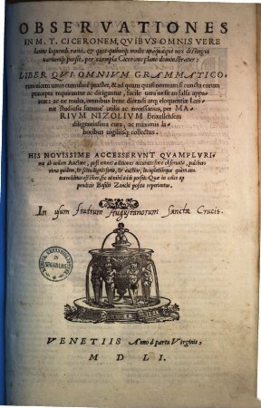 Observationes in M. T. Ciceronem : quibus omnis vere latine loquendi ratio & quot quibusque modis unaquaeque vox distingui variarique possit, per exempla Ciceronis plane demonstratur ; His novissime accesserunt quamplurima ab eodem auctore. 1.