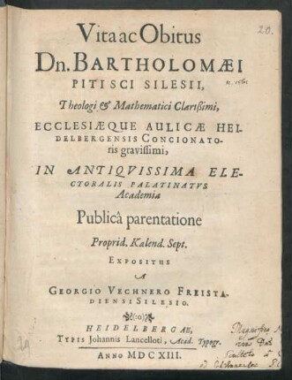 Vita ac Obitus Dn. Bartholomaei Pitisci Silesii, Theologi & Mathematici Clarißimi, Ecclesiaeque Aulicae Heidelbergensis Concionatoris gravissimi, In Antiquissima Electoralis Palatinatus Academia