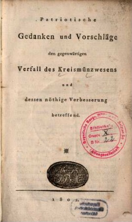 Patriotische Gedanken und Vorschläge den gegenwärtigen Verfall des Kreismünzwesens und dessen nöthige Verbesserung betreffend