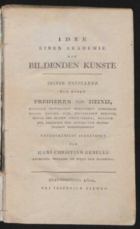 Idee Einer Akademie Der Bildenden Künste : Seiner Excellenz Dem Herrn Freiherrn Von Heiniz, Königlich Preussischen Wirklichen Geheimden Staats- Kriegs- Und Dirigirenden Minister, Ritter Der Beiden Adler-Orden, Kurator Der Akademie Der Künste Und Mechanischen Wissenschaften Unterthänigst Zugeeignet