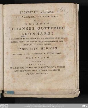 Facvltatis Medicae In Academia Vitebergensi H.T. Decanvs Iohannes Gottfried Leonhardi Philosophiae Et Medicianae Doctor Pathologiae Et Chirvrgiae Professor Pvblicvs Ordinarivs ... Panegyrin Medicam Ad XXII. Mens. Septembris A. MDCCLXXXIII Habendam Indicit Adivncta De Acidorvm Mineralivm Et Vegetabilivm Insigni Ratione Virivm Medicatarvm Discrimine Prolvsione Prima