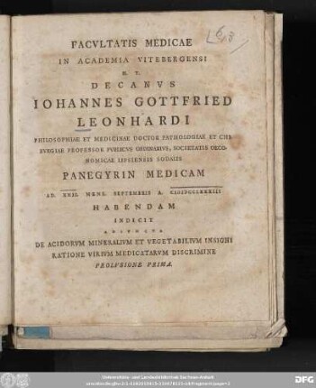 Facvltatis Medicae In Academia Vitebergensi H.T. Decanvs Iohannes Gottfried Leonhardi Philosophiae Et Medicianae Doctor Pathologiae Et Chirvrgiae Professor Pvblicvs Ordinarivs ... Panegyrin Medicam Ad XXII. Mens. Septembris A. MDCCLXXXIII Habendam Indicit Adivncta De Acidorvm Mineralivm Et Vegetabilivm Insigni Ratione Virivm Medicatarvm Discrimine Prolvsione Prima
