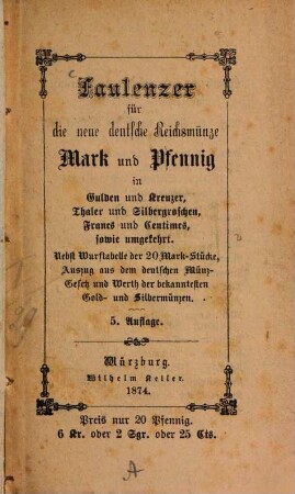 Faulenzer für die neue deutsche Reichsmünze Mark und Pfennig in Gulden und Kreuzer, Thaler und Silbergroschen, ?? und ??, sowie umgekehrt : Nebst Wurftabelle der 20 Mark-Stücke, Auszug aus dem deutschen Münz-Gesetz und Werth der bekanntester Gold- und Silbermünzen