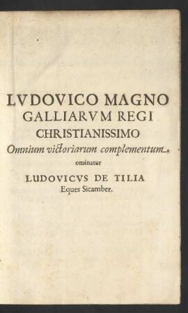 Ludovico Magno Galliarum Regi Christianissimo Omnium victoriarum complementum ominatur Ludovicus De Tilia Eques Sicamber.
