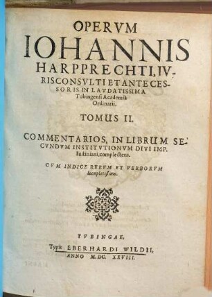 Opera omnia Johannis Harpprechti. 2, Commentarios, in librum secundum Institutionum divi Imp. Iustiniani, complectens