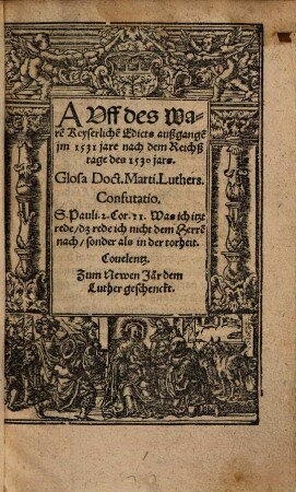 Auff des waren Keyserlichen Edicts außgangen im 1531 Jare nach dem Reichßtage des 1530 Jars glosa Doct. Marti. Luthers Confutatio ... : zum newen Jar dem Luther geschenckt