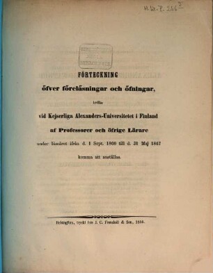 Förteckning öfver föreläsningar och öfningar hvilka vid Kejserliga Alexanders-Universitetet i Finland af professorer och öfrige lärare : under läseåret ... 1866/67