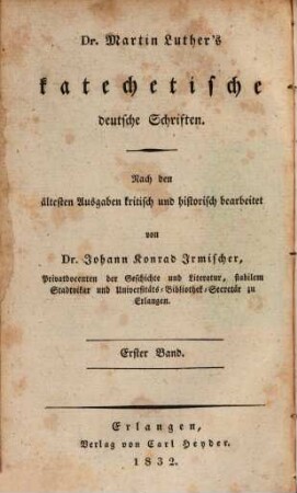 Dr. Martin Luther's sämmtliche Werke, 21. Erste Abtheilung, Homiletische und katechetische Schriften. Dr. Martin Luthers katechetische deutsche Schriften ; Bd. 1 : nach den ältesten Ausgaben kritisch und historisch bearbeitet