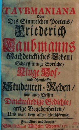 Tavbmaniana Oder Des Sinnreichen Poetens, Friederich Taubmanns Nachdenckliches Leben, Scharffsinnige Sprueche, Kluge Hof- und schertzhaffte Studenten-Reden, wie auch Dessen Denckwuerdige Gedichte, artige Begebenheiten, Und was dem allem gleichfoermig