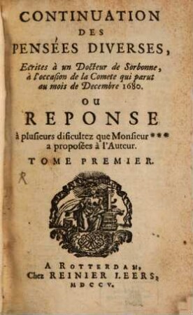 Continuation Des Pensées Diverses : Ecrites à un Docteur de Sorbonne, à l'occasion de la Comete qui parut au mois de Decembre 1680. Ou Reponse à plusieurs dificultez que Monsieur *** a proposées à l'Auteur. 1