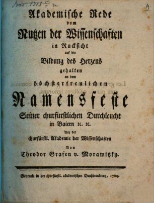 Akademische Rede von dem Nutzen der Wissenschaften in Rucksicht auf die Bildung des Herzens : gehalten an dem höchster freulichen Namensfeste Seiner churfürstlichen Durchleucht in Baiern [et]c. [et]c. Bey der churfürstl. Akademie der Wissenschaften