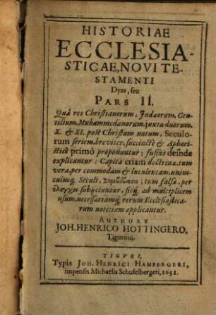 Historiae Ecclesiasticae, Novi Testamenti, ... seu Pars ... : Qua res Christianorum, Judaeorum, Gentilium, Muhammedanorum, iuxta novem, post natum Christum, primorum Seculorum seriem, breviter, succincte & aphoristice primo proponuntur ..., 2. Historiae Ecclesiasticae, Novi Testamenti Dyas, seu Pars II : Qua res Christianorum, Judaeorum, Gentilium, Muhammedanorum, iuxta duorum, X. & XI. post Christum natum, Seculorum seriem, breviter, succincte et Aphoristice primo propununtur ...