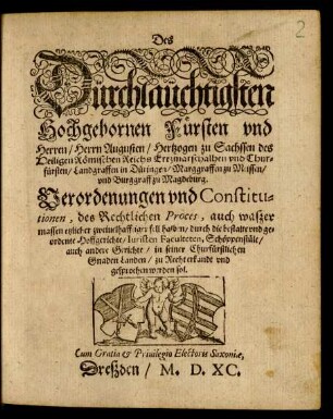 Des || Dürchlaüchtigsten || Hochgebornen Fürsten vnd || Herren/ Herrn Augusten/ Hertzogen zu Sachssen ... || vnd Chur=||fürsten ... || Verordenungen vnd Constitu=||tionen, des Rechtlichen Proces, auch waszer || massen etzlicher zweiuelhafftiger fell halben/ durch die ... || Hoffgerichte ... || zu Recht erkandt vnd || gesprochen werden sol.||