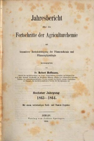 Jahresbericht über die Fortschritte der Agrikulturchemie : mit besonderer Berücksichtigung d. Pflanzenchemie u. Pflanzenphysiologie, 6. 1863/64 (1865)