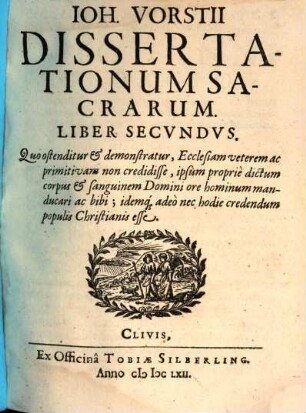 Joh. Vorstii Dissertationum Sacrarum Liber ..., 2. Quo ostenditur & demonstratur, Ecclesiam veteram ac primitivam non credisse ...