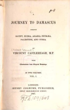 A journey to Damascus through Egypt, Nubia, Arabia Petraea, Palestine, and Syria : By Viscount Castlereagh [d. i. Frederick William Robert Stewart Londonderry]. With illustr. from orig. drawings. In 2 vol., 1