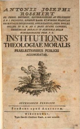 Antonii Josephi Rosshirt SS. Theol. Doctoris ... Institutiones Theologiae Moralis : Praelectionibus Publicis Accomodatae