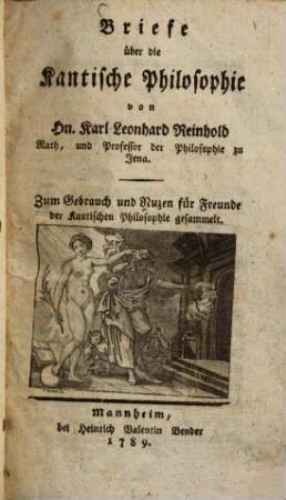 Briefe über die Kantische Philosophie : von Hn. Karl Leonhard Reinhold Rath, und Professor der Philosophie zu Jena. Zum Gebrauch und Nuzen für Freunde der Kantischen Philosophie gesammelt