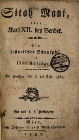 Sitah Mani, oder Karl XII. bey Bender : ein historisches Schauspiel in fünf Aufzügen ; die Handlung fällt in das Jahr 1713 ; für das k. k. Hoftheater