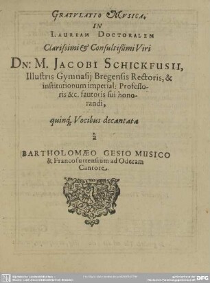 Gratulatio Musica, in Lauream Doctoralem Clarissimi & Consultissimi Viri Dn: M. Jacobi Schickfusii ...