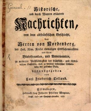 Historische und durch Wappen erläuterte Nachrichten, von dem altfränkischen Geschlecht, der Herrn von Nordenberg, des Heil. Röm. Reichs ehemaligen Erbküchenmeistern und ihren Blutsfreunden, und Anverwanten, zu mehrerer Vollständigkeit der fränkisch- und schwäbischen Geschichte, auch zu weiterer historischer Erläuterung der goldenen Bulle