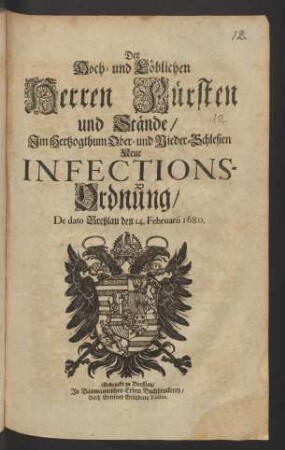 Der Hoch- und Löblichen Herren Fürsten und Stände/ Im Hertzogthum Ober- und Nieder-Schlesien Neue Infections-Ordnung : De dato Breßlau den 14. Februarii 1680.