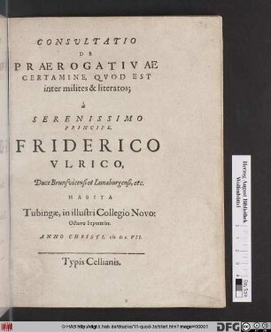 Consultatio De Praerogativae Certamine, Quod Est inter milites & literatos : à Serenissimo Principe Friderico Ulrico, Duce Brunsvicensi et Lunaeburgensi, etc. Habita Tubingae ... Octavo Septembr. Anno Christi M.DC.VII.