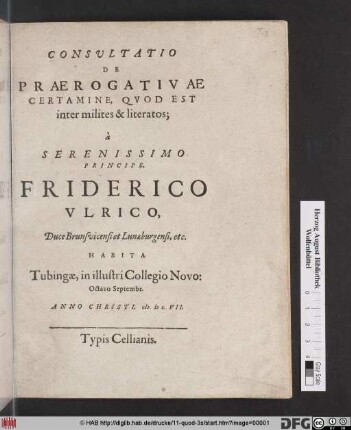 Consultatio De Praerogativae Certamine, Quod Est inter milites & literatos : à Serenissimo Principe Friderico Ulrico, Duce Brunsvicensi et Lunaeburgensi, etc. Habita Tubingae ... Octavo Septembr. Anno Christi M.DC.VII.