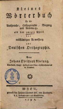 Vollständige Anweisung zur deutschen Orthographie : nebst einem kleinen Wörterbuche für die Aussprache, Orthographie, Biegung und Ableitung, 2. Kleines Wörterbuch für die Aussprache, Orthographie, Biegung und Ableitung