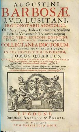 Augustini Barbosae, J. V. D. Lusitani, ... Collectanea Doctorum, Tam Veterum Quam Recentiorum, In Jus Pontificium Universum. 4, Quinque Libros Sexti Decretalium, Clementinas item, & Extravagantes, tum viginti Joannis Papae XXII. tum etiam communes continens