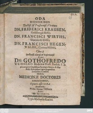 Oda Honoribus ... Dn. Friderici Krausen, Goldberga-Silesii; Dn. Francisci Wirths, Uratislavia-Silesii; Dn. Francisci Hegenwalds, Cycnea-Misnici, Cum a ... Viro Dn. Gothofredo Weidnero ... Medicinae Doctores renunciarentur, a puero assa voce decantata Pridie Nonas VIIIbreis Anni MDCXXIII.