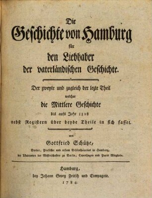 Die Geschichte von Hamburg für den Liebhaber der vaterländischen Geschichte, 2. Der zweyte und zugleich der lezte Theil welcher die Mittlere Geschichte bis aufs Jahr 1528 nebst Registern ueber beyde Theile in sich fasset