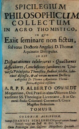 Spicilegium philosophicum : collectum in agro thomistico, in quo exiit seminare non fictus, sed verus Doctoris Angelici D. Thomae Aquinatis Discipulus .... 2