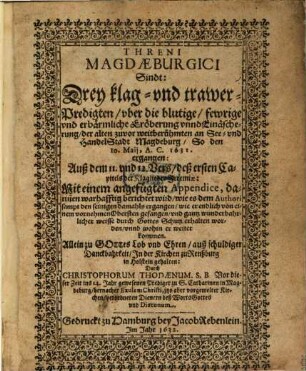 Threni Magdaeburgici, Sindt: Drey Klag- und Trawer-Predigten uber die blutige ... Eröberung unnd Einäscherung der ... See- und Handel Stadt Magdeburg, so den 10. Maij, A. C. 1631 ergangen : ... Mit e. angefügten Appendice, ... wie es dem Authori ... damahls ergangen ...
