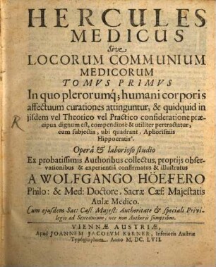 Hercules Medicus Sive Locorum Communium Medicorum Tomus Primus : In quo plerorumq[ue] humani corporis affectuum curationes attinguntur, & quidquid in iisdem vel Theorico vel Practico considerationes praecipua dignum est, compendiosè & utiliter pertractatur, cum subjectis, ubi quadrant, Aphorismis Hippocratis