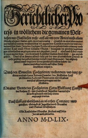 Gerichtlicher Process in wöllichem die gemainen Weltlichen vnd Gaistlichen recht, auff alle vnd yede Articul nicht allain schlecht allegiert, sunder auch als vil notwendig, ordenlich in ainer jeden materi mit besunder rainem, verstentlichen vn[d] angenehmen Teutsch transferiert vnd verdolmetschet seind: Item des Heyligen Reichs vil newe gebreüchliche ordnung, ...