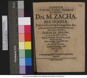 Exequiae Viri Plur. Reverendi, Amplissimi & Excellentissimi, Dn. M. Zachariae Hogelii, Pastoris Ecclessiae Evangelico Augustinianae & Gymnasii Senatorii Rectoris per XXI. annos meritissimi Doctoris sui fidelissimi, A.O.R. M.DC.LXXVI. Octavo Calendas Novembres naturae debitum solventis : Debitae sympatheias & gratitudinis contestandae causa, IV. Calend. Novemb. Luctuosa humiliq[ue] vena Erfurti factae a Nonnullis praedicti Gymnas. Primae Classis alumnis