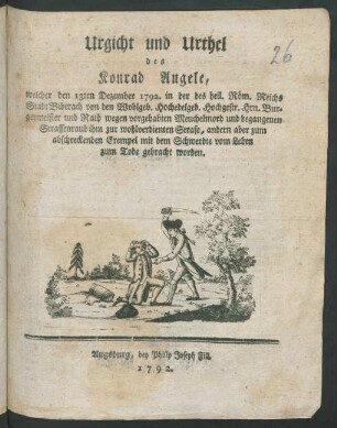 Urgicht und Urthel des Konrad Angele : welcher den 13ten Dezember 1792. in der ... Stadt Biberach ... wegen vorgehabten Meuchelmord und begangenen Strassenraub ... mit dem Schwerdte ... zum Tode gebracht worden