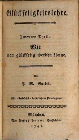 Glückseligkeitslehre aus Vernunftgründen, mit Rücksicht auf das Christenthum : Zunächst für seine Schüler, und denn auch für andere denkende Tugendfreunde, Zweyter Theil. Anleitung, Wie man glückselig werden könne: oder, Zweyter Theil meiner Glückseligkeitslehre