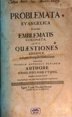 Problemata Evangelica Ut plurimùm Emblematis Coronata, Sive Quaestiones Curiosae : In singula Evangelia Dominicarum Totius Anni ; Operum Authoris Ultimum